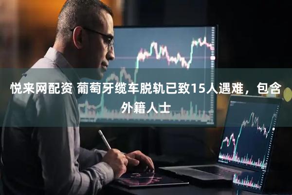 悦来网配资 葡萄牙缆车脱轨已致15人遇难，包含外籍人士
