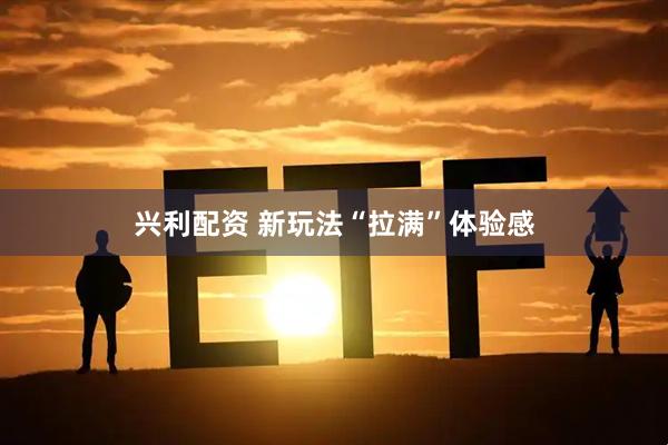 兴利配资 新玩法“拉满”体验感