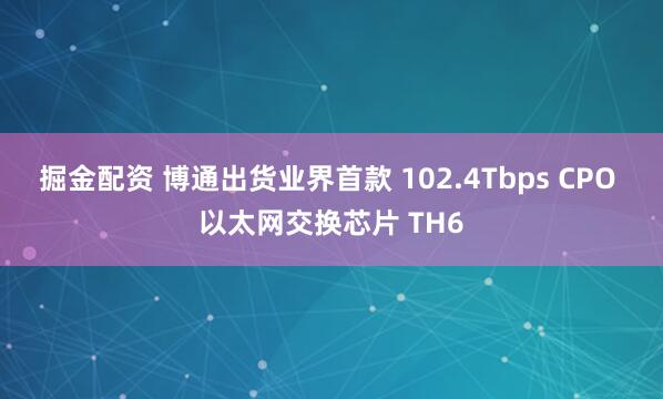 掘金配资 博通出货业界首款 102.4Tbps CPO 以太网交换芯片 TH6