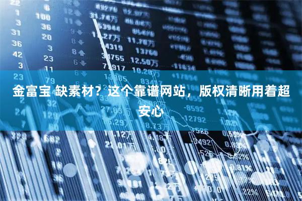 金富宝 缺素材？这个靠谱网站，版权清晰用着超安心