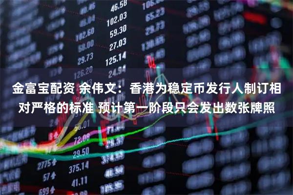 金富宝配资 余伟文：香港为稳定币发行人制订相对严格的标准 预计第一阶段只会发出数张牌照