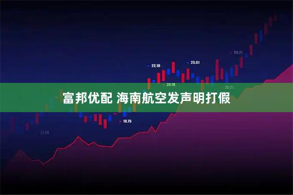 富邦优配 海南航空发声明打假