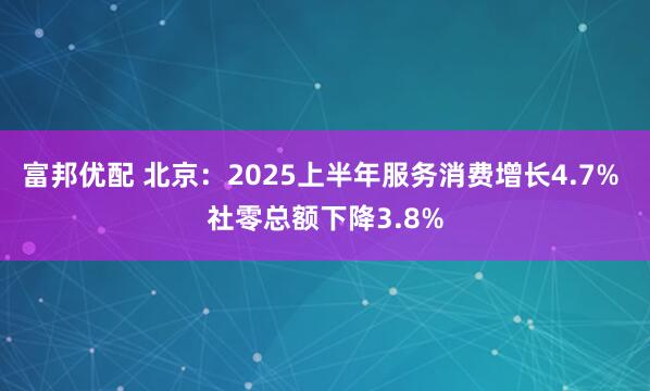 富邦优配 北京：2025上半年服务消费增长4.7% 社零总额下降3.8%